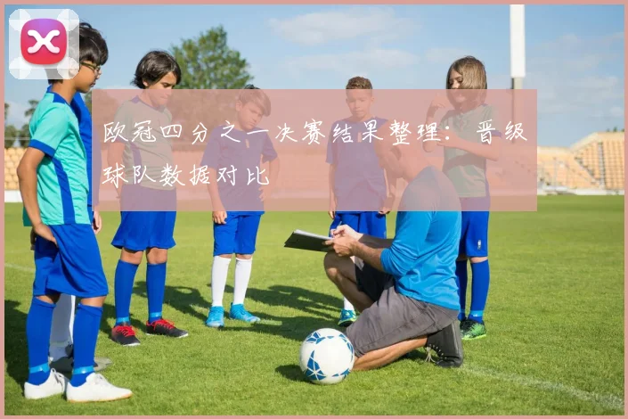 欧冠四分之一决赛结果整理：晋级球队数据对比