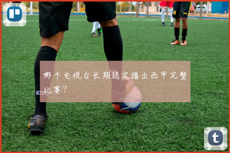 哪个电视台长期稳定播出西甲完整比赛？