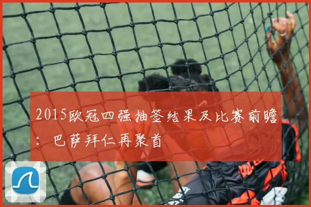 2015欧冠四强抽签结果及比赛前瞻：巴萨拜仁再聚首
