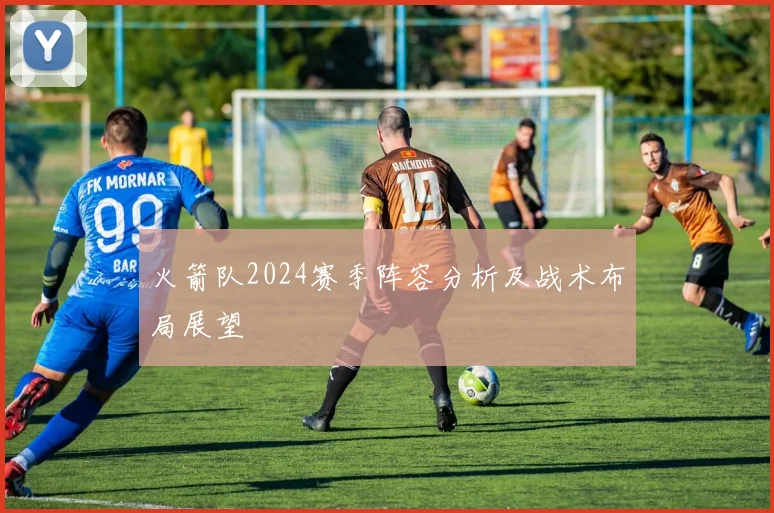 火箭队2024赛季阵容分析及战术布局展望