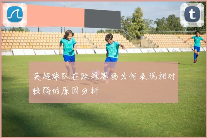 英超球队在欧冠赛场为何表现相对较弱的原因分析