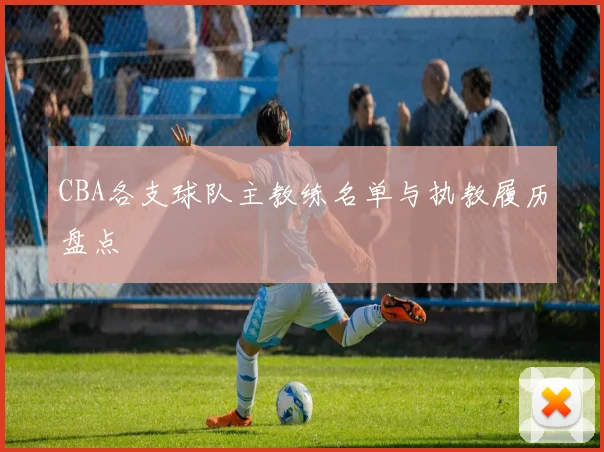 CBA各支球队主教练名单与执教履历盘点
